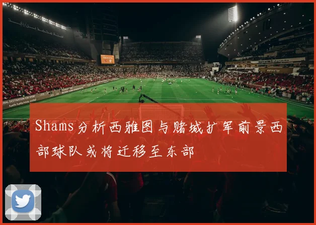 Shams分析西雅图与赌城扩军前景西部球队或将迁移至东部