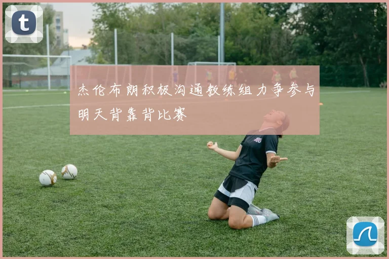 杰伦布朗积极沟通教练组力争参与明天背靠背比赛