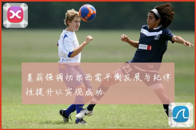 基翁强调切尔西需平衡发展与纪律性提升以实现成功