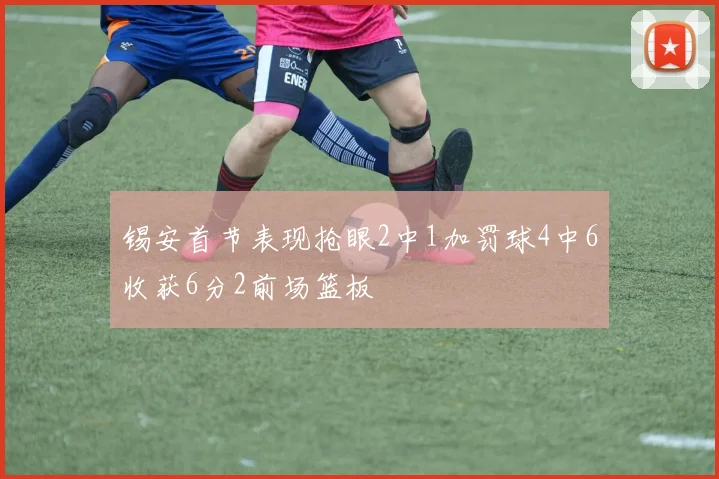 锡安首节表现抢眼2中1加罚球4中6收获6分2前场篮板