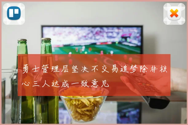 勇士管理层坚决不交易追梦除非核心三人达成一致意见