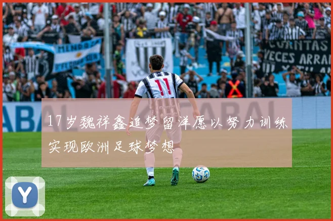 17岁魏祥鑫追梦留洋愿以努力训练实现欧洲足球梦想
