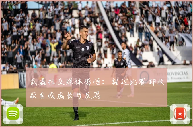 武磊社交媒体感悟：错过比赛却收获自我成长与反思