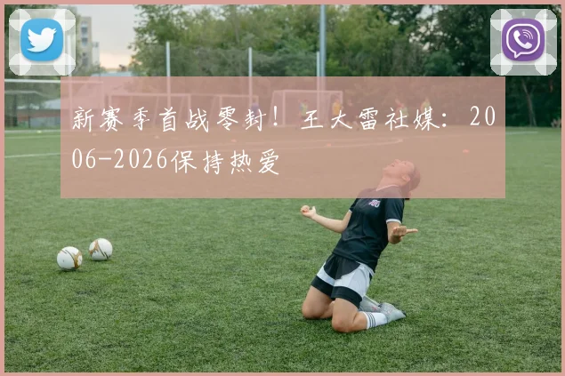 新赛季首战零封！王大雷社媒：2006-2026保持热爱