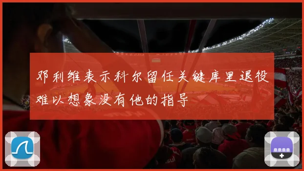 邓利维表示科尔留任关键库里退役难以想象没有他的指导