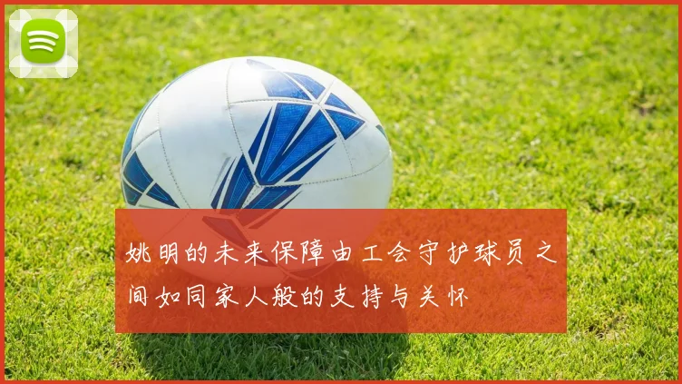 姚明的未来保障由工会守护球员之间如同家人般的支持与关怀