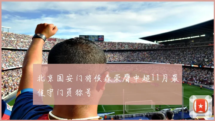 北京国安门将侯森荣膺中超11月最佳守门员称号