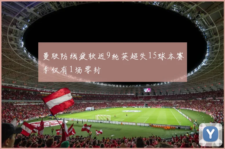 曼联防线疲软近9轮英超失15球本赛季仅有1场零封