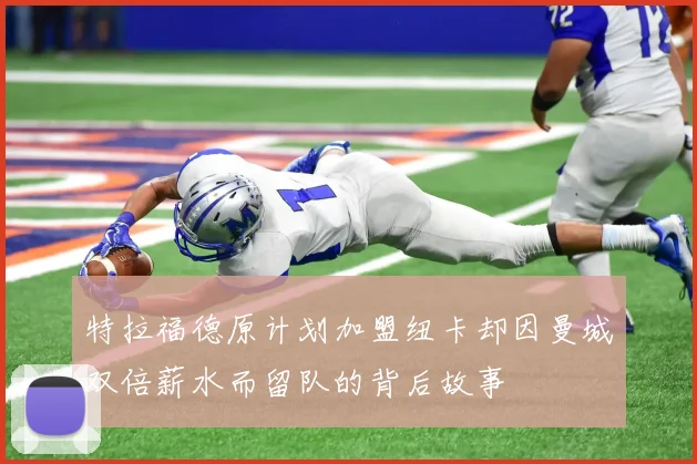 特拉福德原计划加盟纽卡却因曼城双倍薪水而留队的背后故事