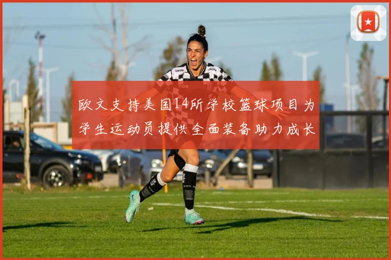 欧文支持美国14所学校篮球项目为学生运动员提供全面装备助力成长