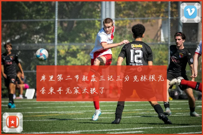 库里第二节狂轰三记三分克林根无奈束手无策太狠了