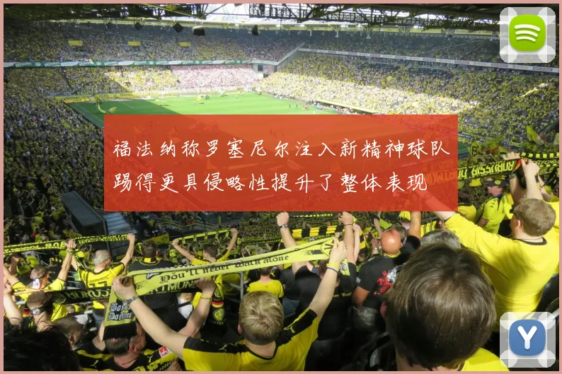 福法纳称罗塞尼尔注入新精神球队踢得更具侵略性提升了整体表现