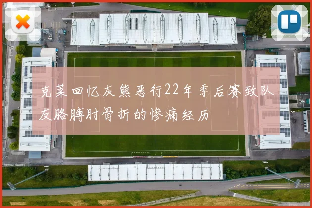 克莱回忆灰熊恶行22年季后赛致队友胳膊肘骨折的惨痛经历